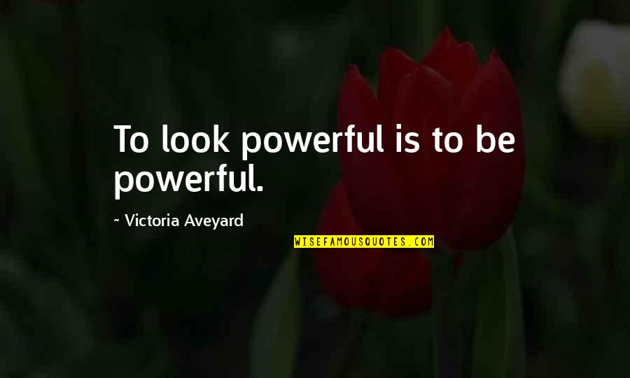 Powerful Look Quotes By Victoria Aveyard: To look powerful is to be powerful. Powerful Look Quotes By Victoria Aveyard: To look powerful is to be powerful.