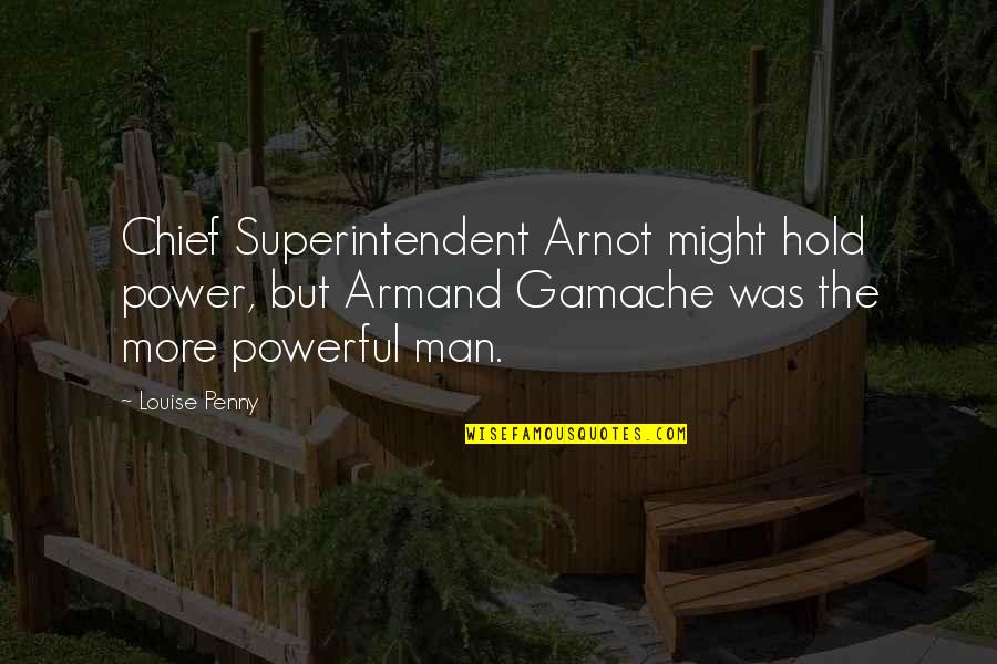 Powerful Man Quotes By Louise Penny: Chief Superintendent Arnot might hold power, but Armand Powerful Man Quotes By Louise Penny: Chief Superintendent Arnot might hold power, but Armand