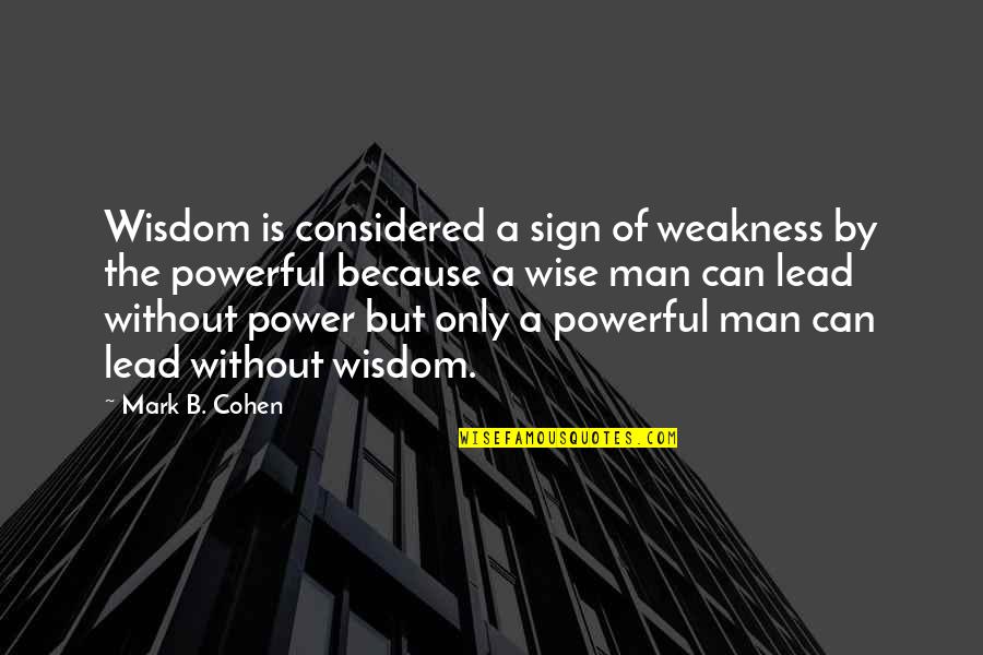 Powerful Man Quotes By Mark B. Cohen: Wisdom is considered a sign of weakness by Powerful Man Quotes By Mark B. Cohen: Wisdom is considered a sign of weakness by