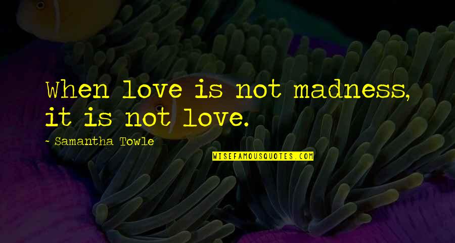 Powerful Management Quotes By Samantha Towle: When love is not madness, it is not