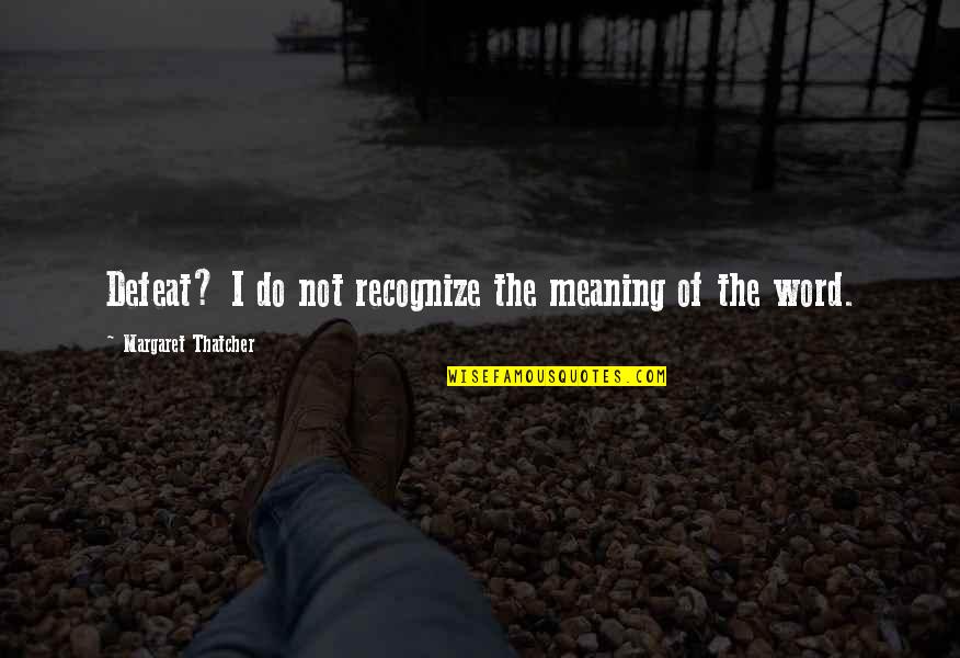 Powerful Meaning Quotes By Margaret Thatcher: Defeat? I do not recognize the meaning of Powerful Meaning Quotes By Margaret Thatcher: Defeat? I do not recognize the meaning of