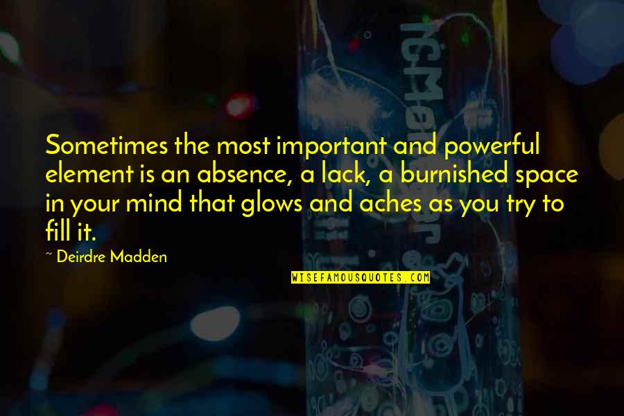 Powerful Mind Quotes By Deirdre Madden: Sometimes the most important and powerful element is Powerful Mind Quotes By Deirdre Madden: Sometimes the most important and powerful element is