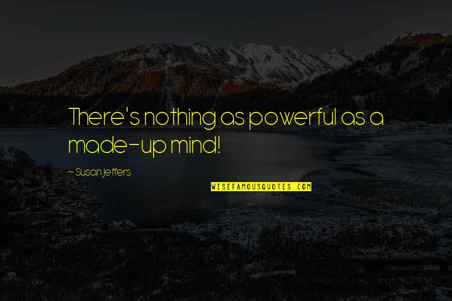 Powerful Mind Quotes By Susan Jeffers: There's nothing as powerful as a made-up mind! Powerful Mind Quotes By Susan Jeffers: There's nothing as powerful as a made-up mind!
