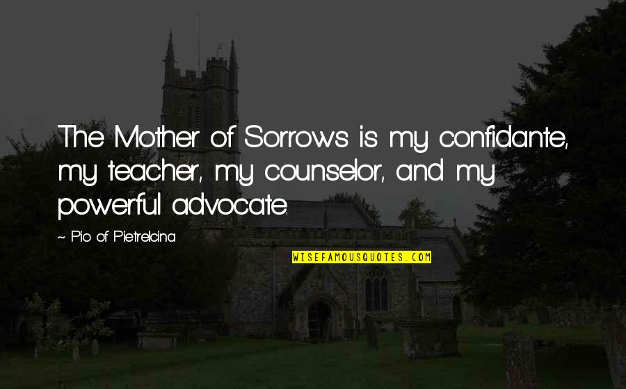 Powerful Mother Quotes By Pio Of Pietrelcina: The Mother of Sorrows is my confidante, my Powerful Mother Quotes By Pio Of Pietrelcina: The Mother of Sorrows is my confidante, my