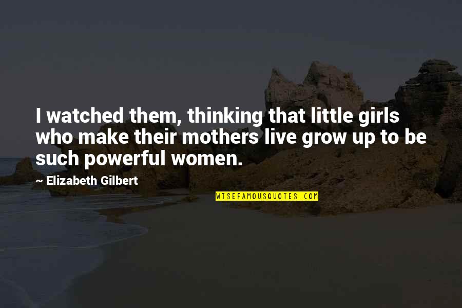Powerful Mothers Quotes By Elizabeth Gilbert: I watched them, thinking that little girls who