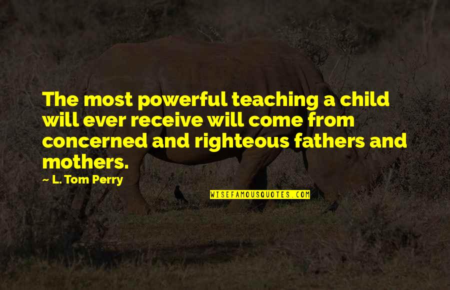 Powerful Mothers Quotes By L. Tom Perry: The most powerful teaching a child will ever