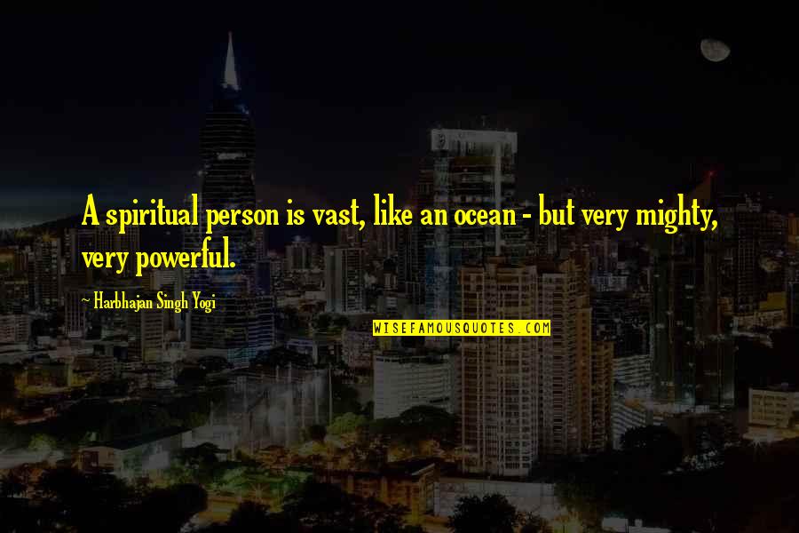Powerful Person Quotes By Harbhajan Singh Yogi: A spiritual person is vast, like an ocean