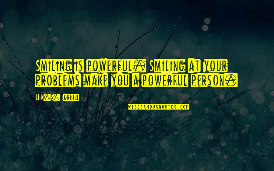 Powerful Person Quotes By K.R. Loreto: Smiling is powerful. Smiling at your problems make