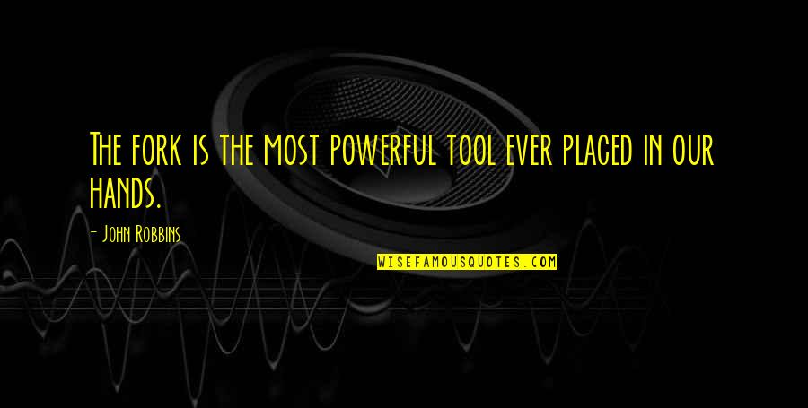 Powerful Philosophy Quotes By John Robbins: The fork is the most powerful tool ever