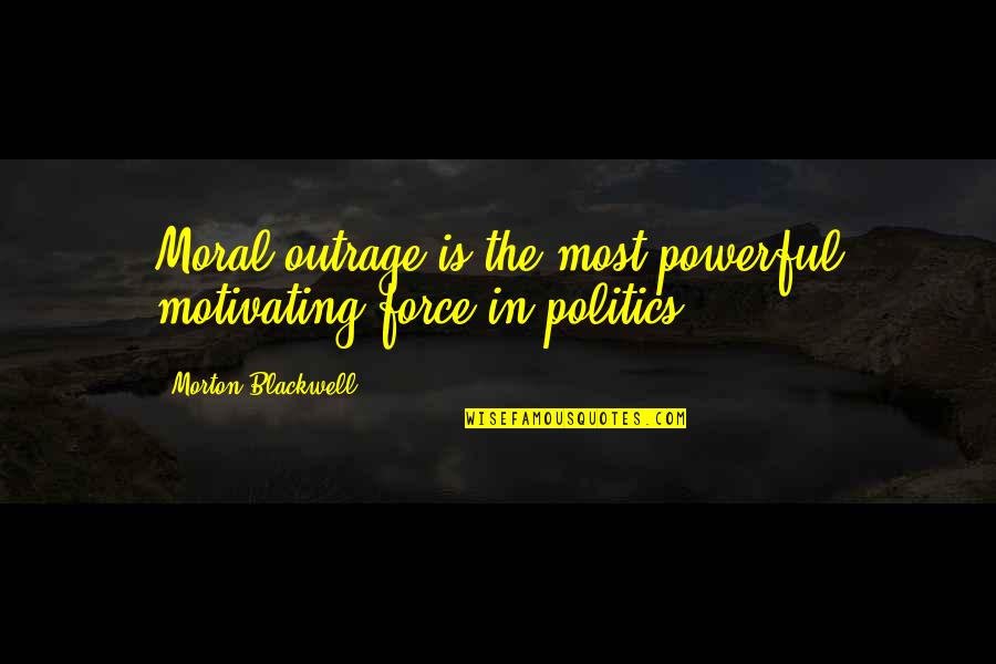 Powerful Politics Quotes By Morton Blackwell: Moral outrage is the most powerful motivating force