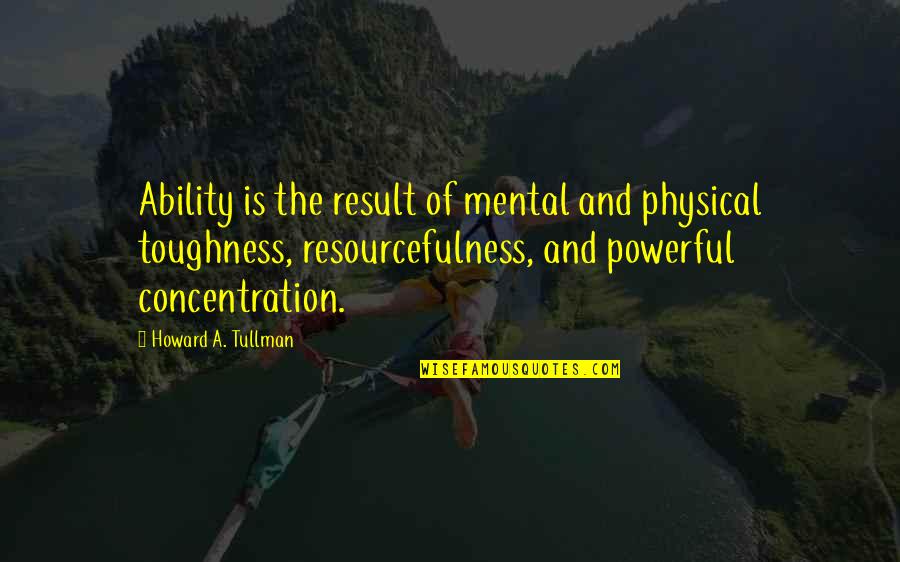 Powerful Quotes By Howard A. Tullman: Ability is the result of mental and physical