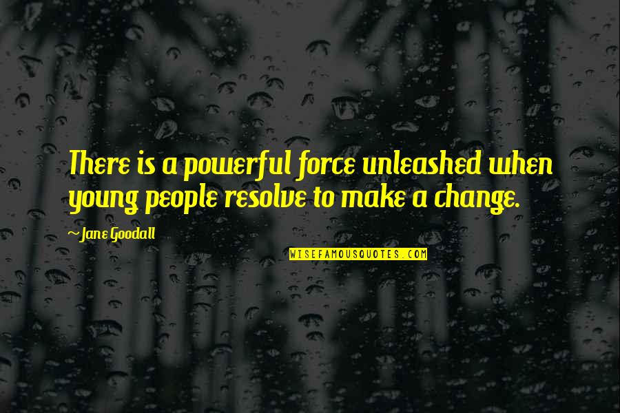 Powerful Quotes By Jane Goodall: There is a powerful force unleashed when young