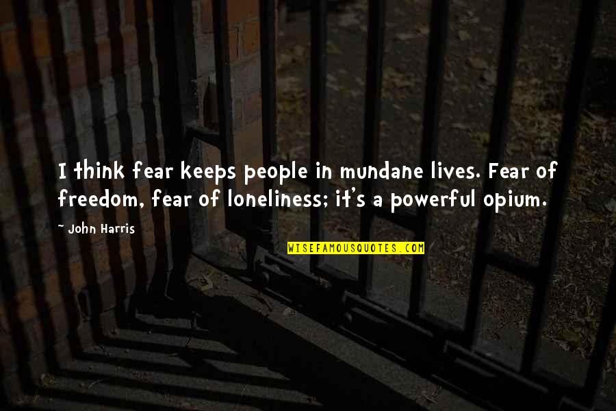 Powerful Quotes By John Harris: I think fear keeps people in mundane lives.