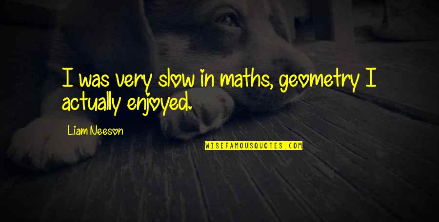 Powerful Religious Quotes By Liam Neeson: I was very slow in maths, geometry I