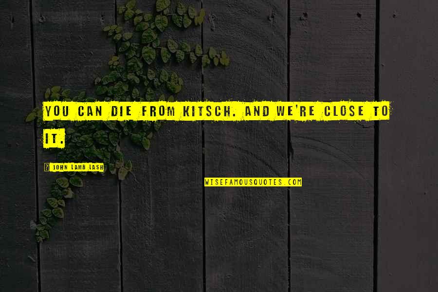 Powerful Rumi Quotes By John Lamb Lash: You can die from kitsch. And we're close