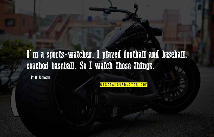 Powerful Speeches Quotes By Phil Jackson: I'm a sports-watcher. I played football and baseball,