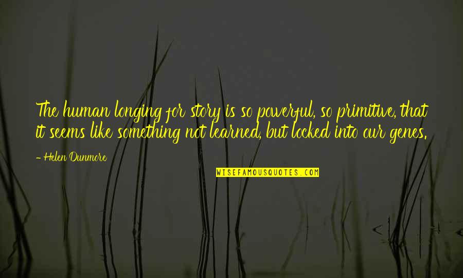 Powerful Story Quotes By Helen Dunmore: The human longing for story is so powerful, Powerful Story Quotes By Helen Dunmore: The human longing for story is so powerful,