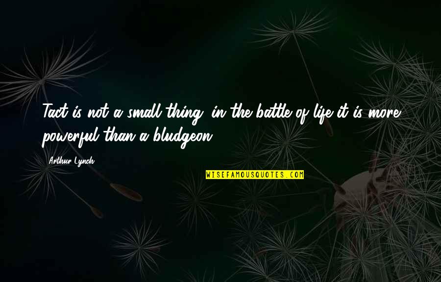 Powerful Than Quotes By Arthur Lynch: Tact is not a small thing; in the Powerful Than Quotes By Arthur Lynch: Tact is not a small thing; in the