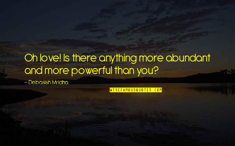 Powerful Than Quotes By Debasish Mridha: Oh love! Is there anything more abundant and Powerful Than Quotes By Debasish Mridha: Oh love! Is there anything more abundant and