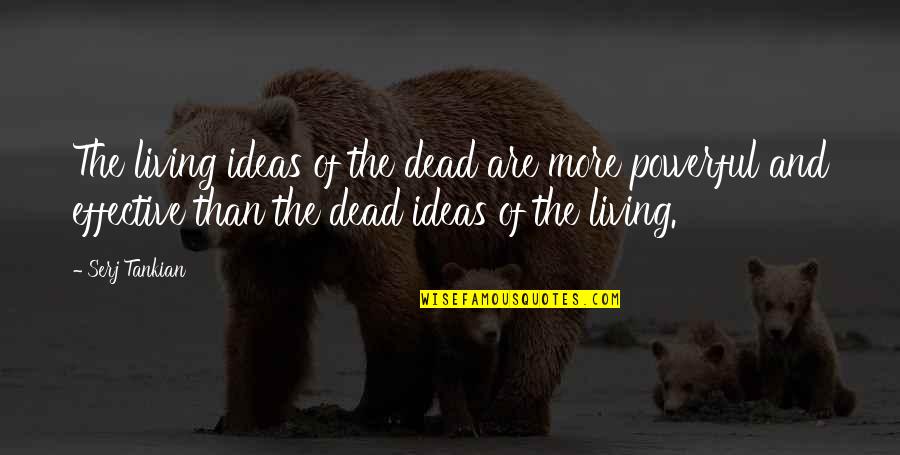 Powerful Than Quotes By Serj Tankian: The living ideas of the dead are more Powerful Than Quotes By Serj Tankian: The living ideas of the dead are more