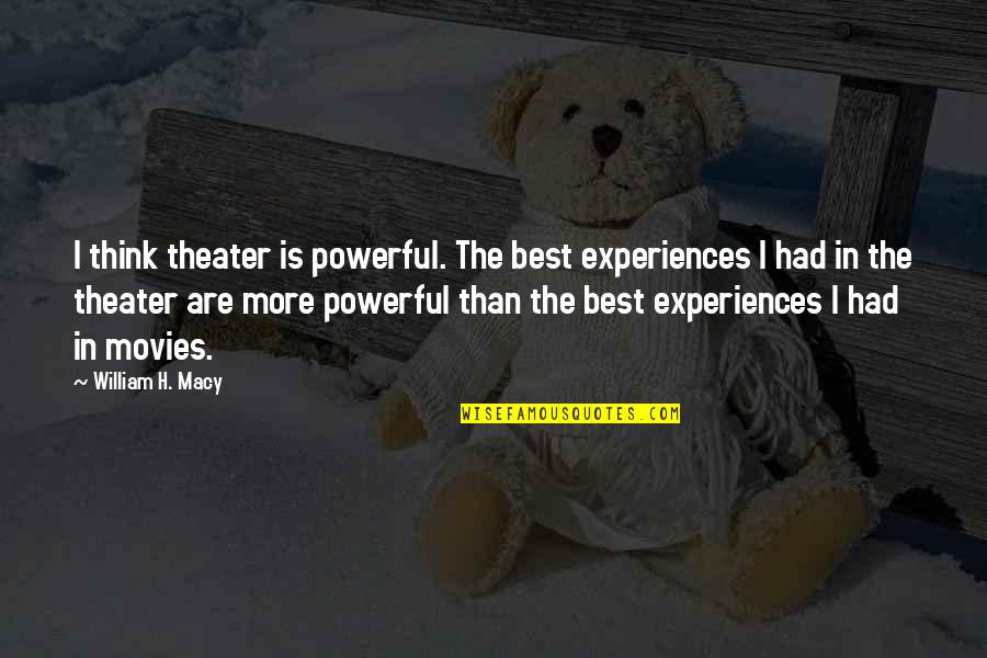 Powerful Than Quotes By William H. Macy: I think theater is powerful. The best experiences Powerful Than Quotes By William H. Macy: I think theater is powerful. The best experiences