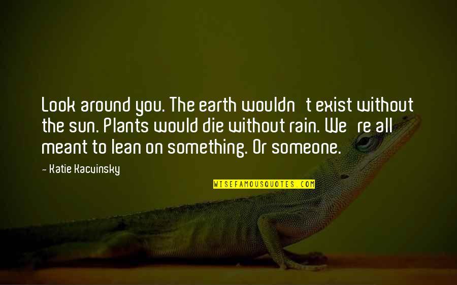 Powerful Themes Quotes By Katie Kacvinsky: Look around you. The earth wouldn't exist without