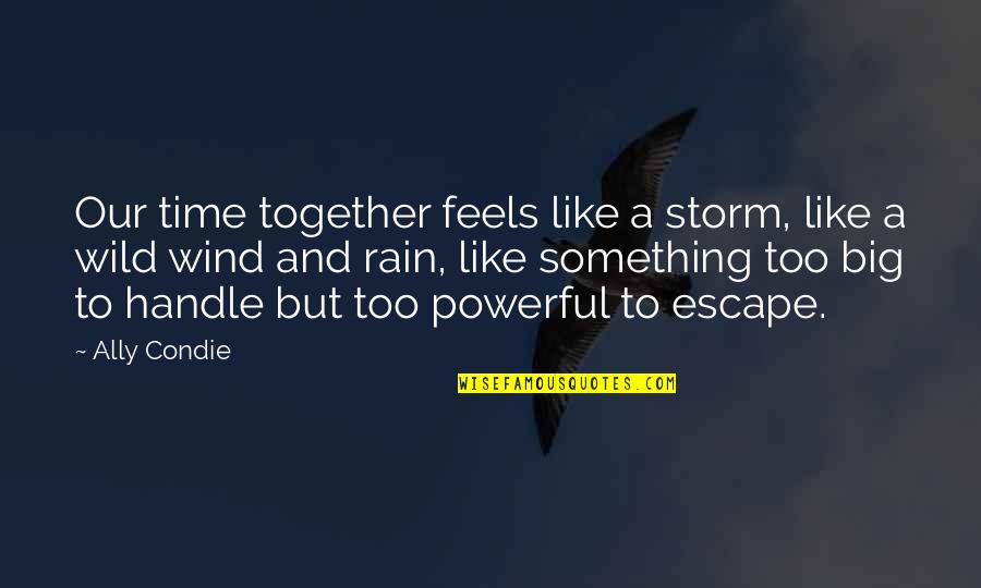 Powerful Together Quotes By Ally Condie: Our time together feels like a storm, like Powerful Together Quotes By Ally Condie: Our time together feels like a storm, like