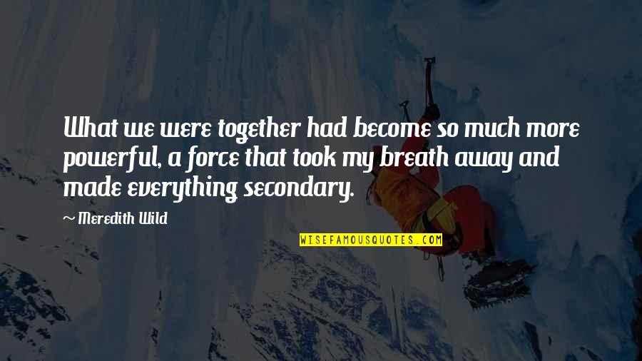 Powerful Together Quotes By Meredith Wild: What we were together had become so much Powerful Together Quotes By Meredith Wild: What we were together had become so much