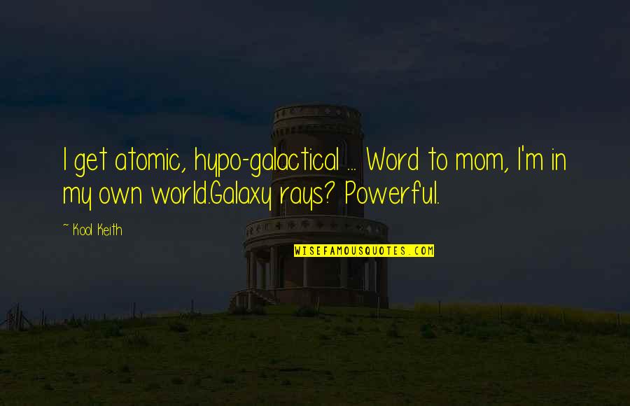 Powerful Word Quotes By Kool Keith: I get atomic, hypo-galactical ... Word to mom,
