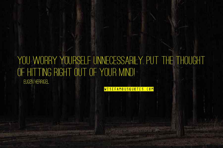 Powerful Xhosa Quotes By Eugen Herrigel: You worry yourself unnecessarily. Put the thought of