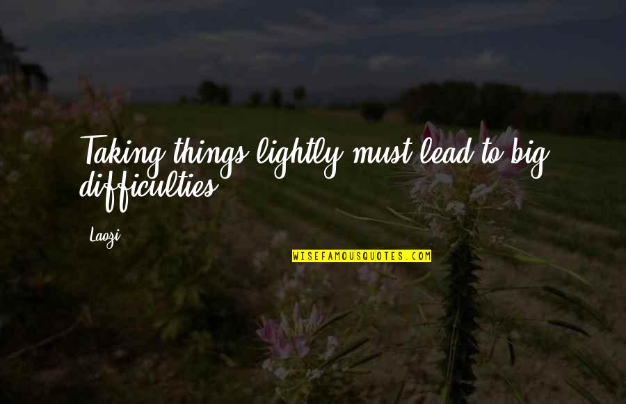 Powerfuller Quotes By Laozi: Taking things lightly must lead to big difficulties.