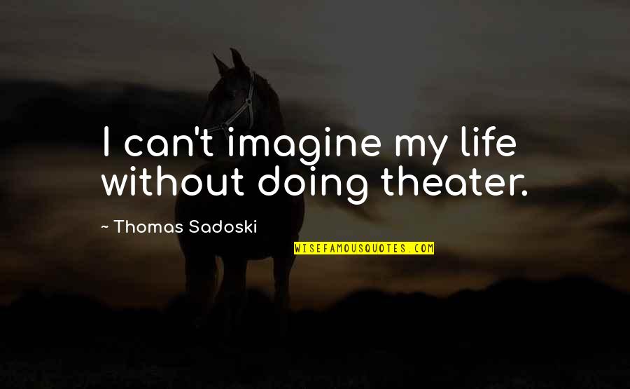 Powerfully Green Quotes By Thomas Sadoski: I can't imagine my life without doing theater.