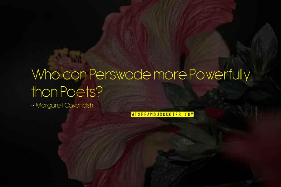 Powerfully Quotes By Margaret Cavendish: Who can Perswade more Powerfully than Poets?