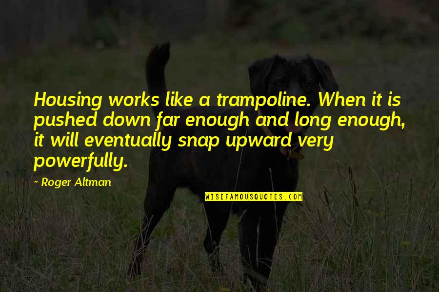 Powerfully Quotes By Roger Altman: Housing works like a trampoline. When it is
