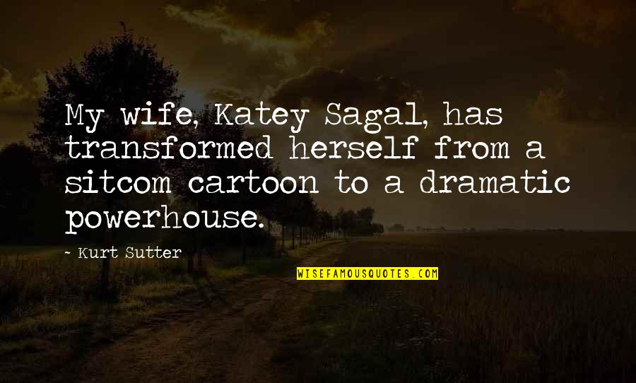 Powerhouse Quotes By Kurt Sutter: My wife, Katey Sagal, has transformed herself from Powerhouse Quotes By Kurt Sutter: My wife, Katey Sagal, has transformed herself from