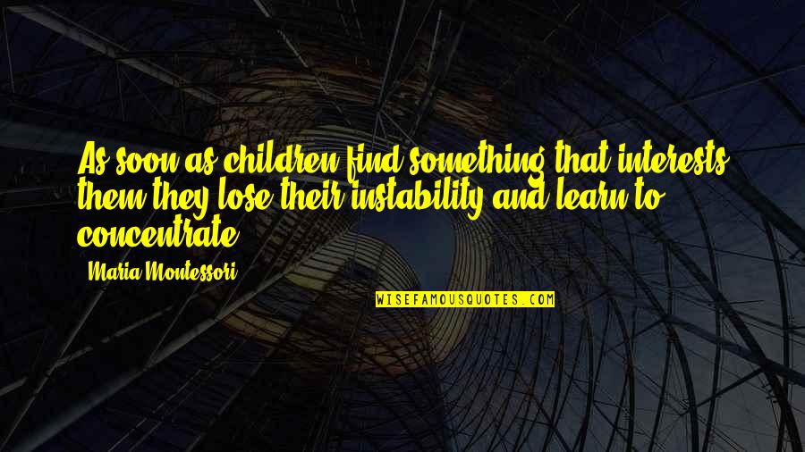 Powerless Leader Quotes By Maria Montessori: As soon as children find something that interests Powerless Leader Quotes By Maria Montessori: As soon as children find something that interests