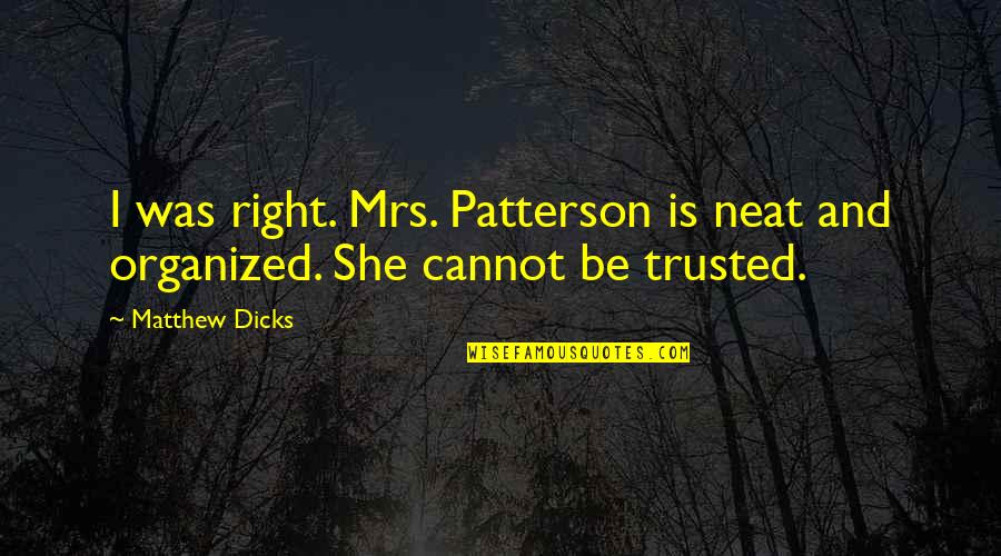 Powerless Leader Quotes By Matthew Dicks: I was right. Mrs. Patterson is neat and