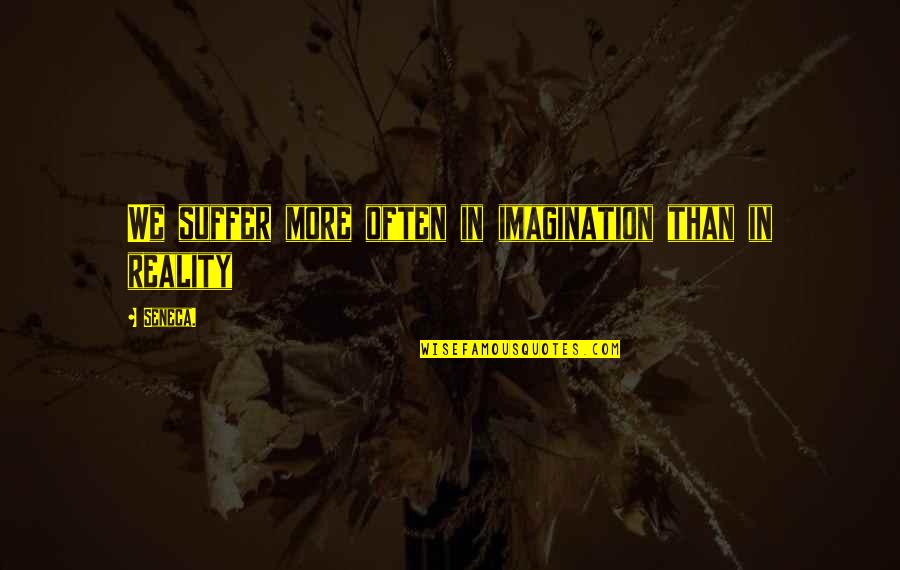 Powerless Leader Quotes By Seneca.: We suffer more often in imagination than in