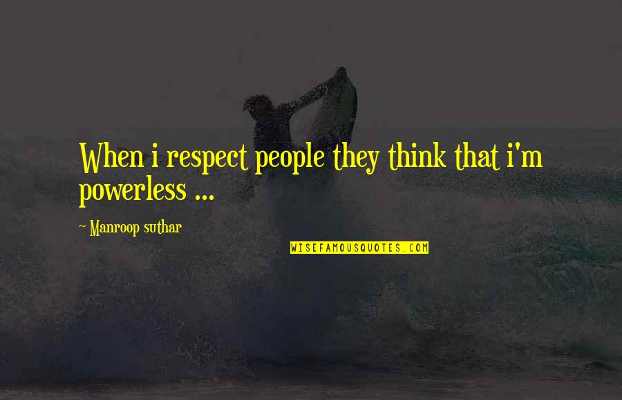 Powerless Quotes By Manroop Suthar: When i respect people they think that i'm
