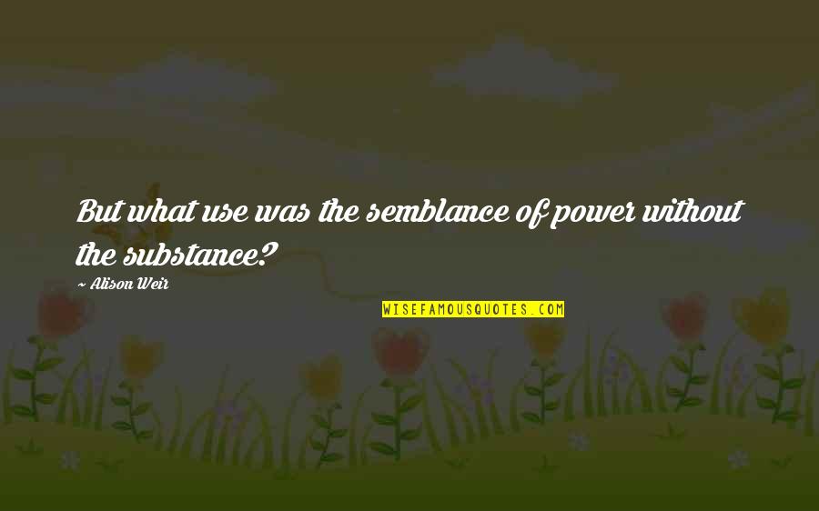 Powerlessness Quotes By Alison Weir: But what use was the semblance of power