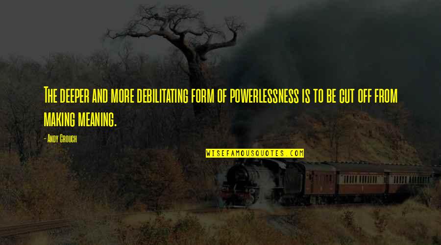 Powerlessness Quotes By Andy Crouch: The deeper and more debilitating form of powerlessness