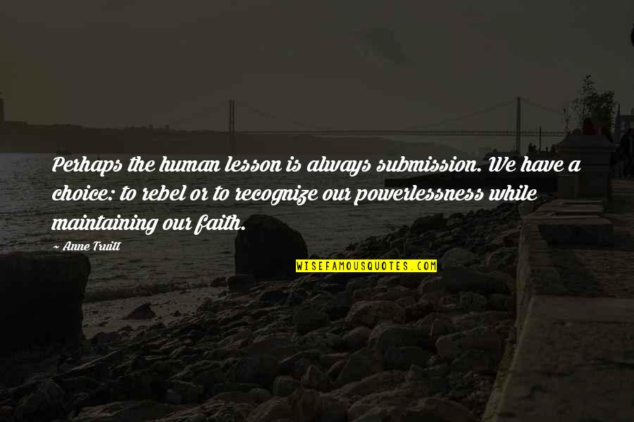 Powerlessness Quotes By Anne Truitt: Perhaps the human lesson is always submission. We