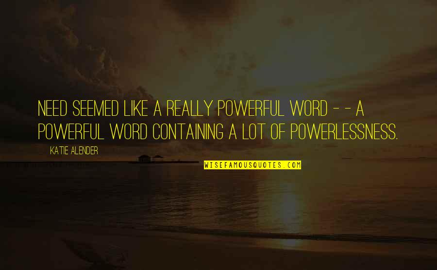 Powerlessness Quotes By Katie Alender: NEED seemed like a really powerful word -