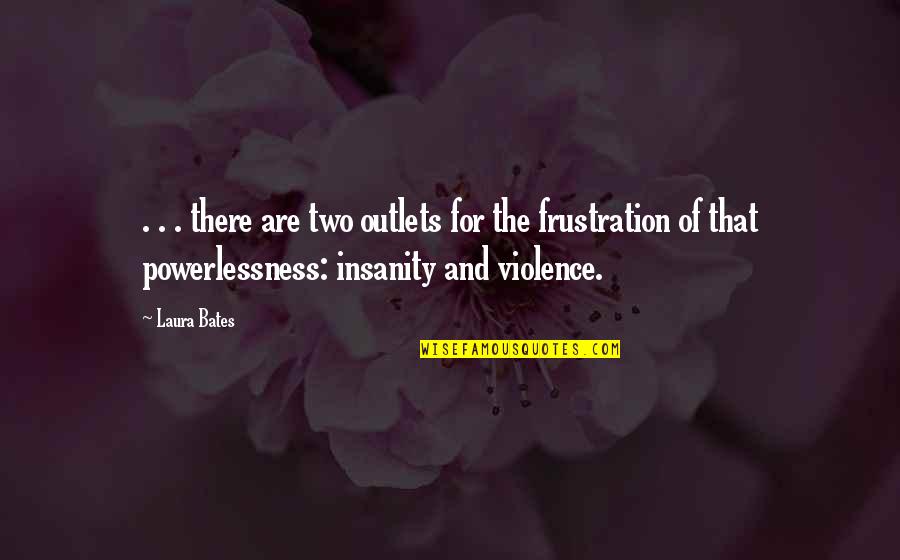 Powerlessness Quotes By Laura Bates: . . . there are two outlets for