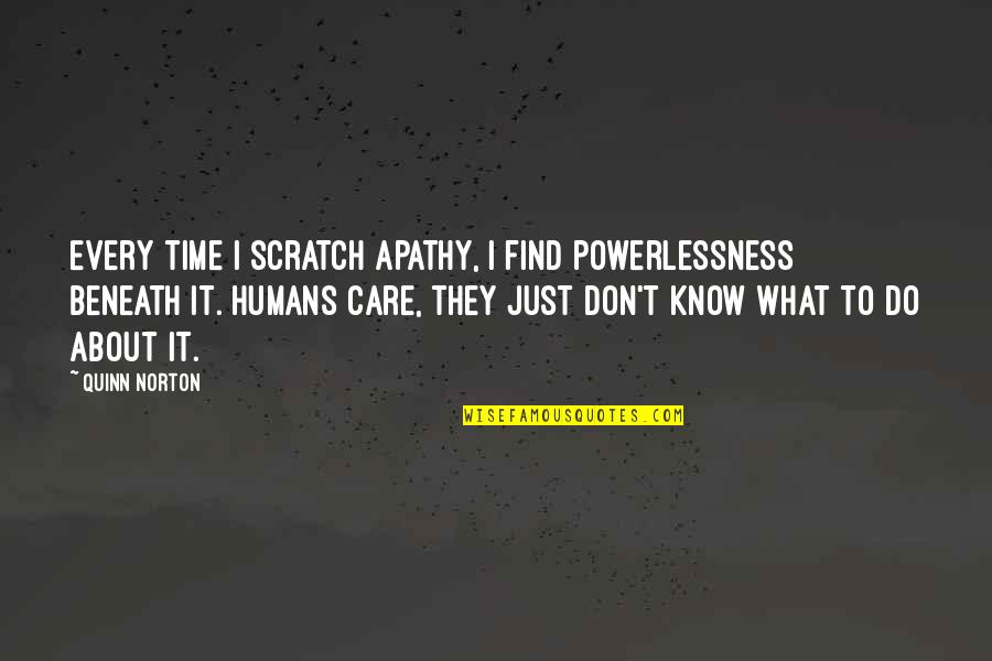 Powerlessness Quotes By Quinn Norton: Every time I scratch apathy, I find powerlessness