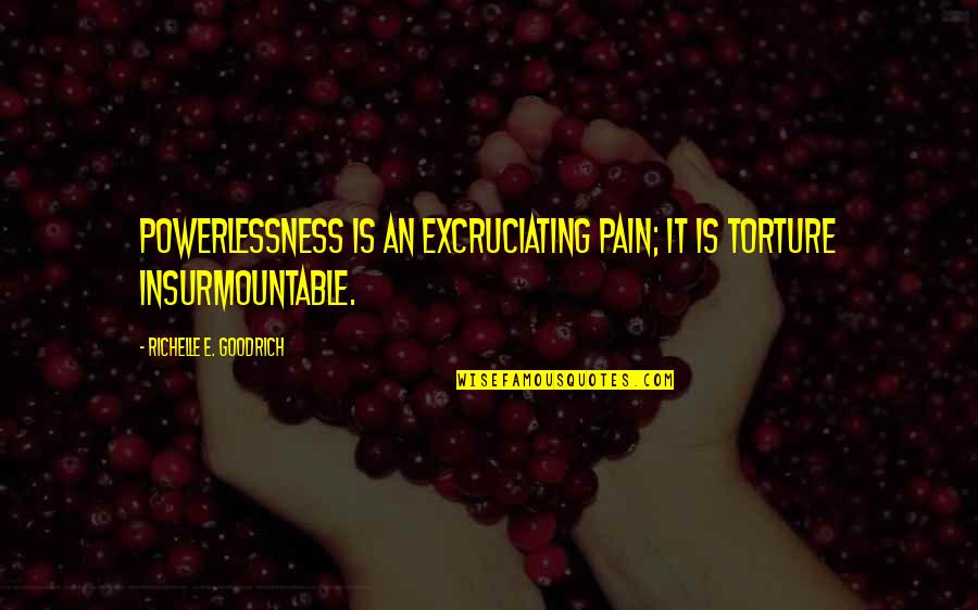 Powerlessness Quotes By Richelle E. Goodrich: Powerlessness is an excruciating pain; it is torture