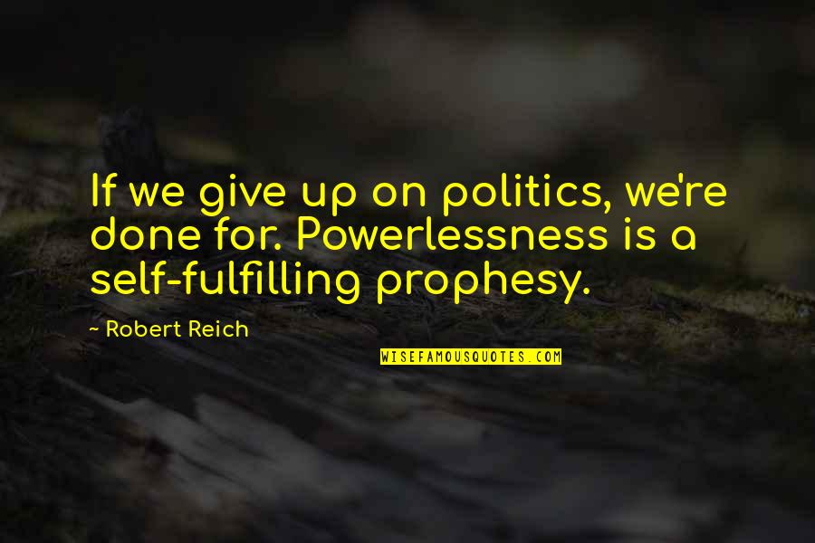 Powerlessness Quotes By Robert Reich: If we give up on politics, we're done