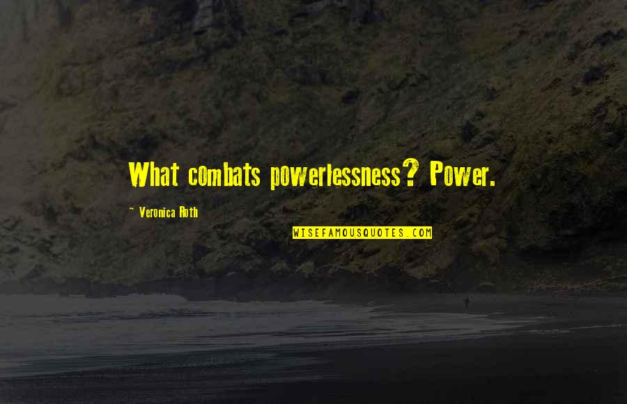 Powerlessness Quotes By Veronica Roth: What combats powerlessness? Power.