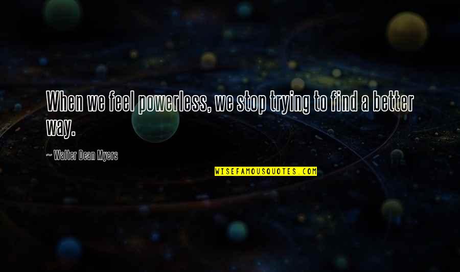 Powerlessness Quotes By Walter Dean Myers: When we feel powerless, we stop trying to