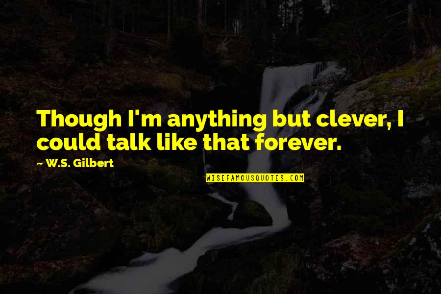 Powerlifters Quotes By W.S. Gilbert: Though I'm anything but clever, I could talk